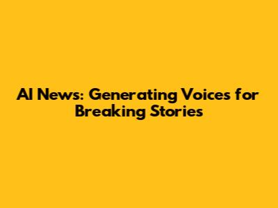 AI News: Generating Voices for Breaking Stories