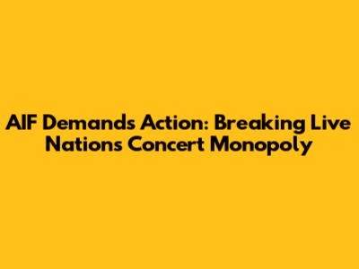AIF Demands Action: Breaking Live Nation's Concert Monopoly