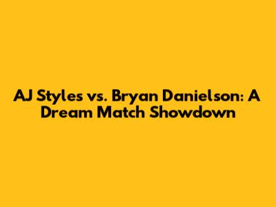 AJ Styles vs. Bryan Danielson: A Dream Match Showdown