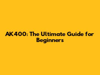 AK400: The Ultimate Guide for Beginners