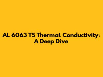AL 6063 T5 Thermal Conductivity: A Deep Dive