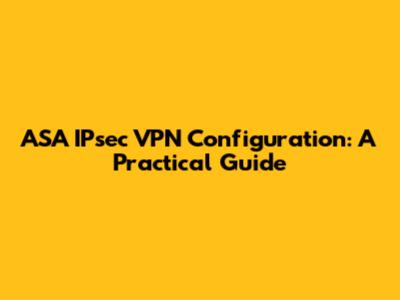 ASA IPsec VPN Configuration: A Practical Guide