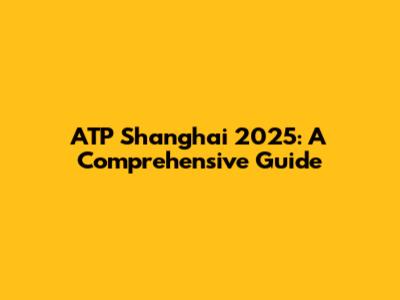 ATP Shanghai 2025: A Comprehensive Guide