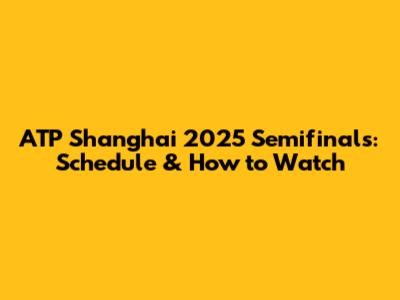 ATP Shanghai 2025 Semifinals: Schedule & How to Watch