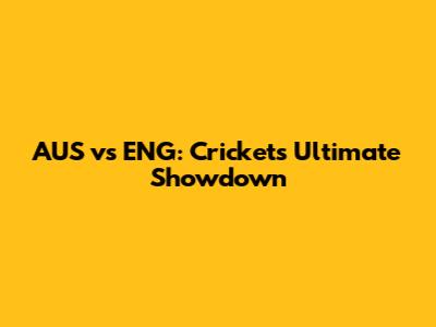 AUS vs ENG: Cricket's Ultimate Showdown