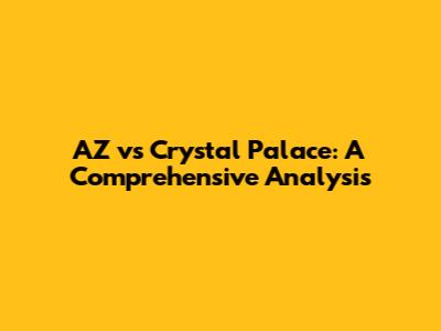 AZ vs Crystal Palace: A Comprehensive Analysis