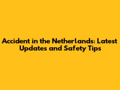 Accident in the Netherlands: Latest Updates and Safety Tips