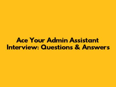 Ace Your Admin Assistant Interview: Questions & Answers
