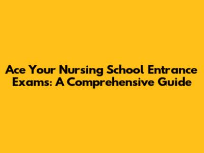 Ace Your Nursing School Entrance Exams: A Comprehensive Guide