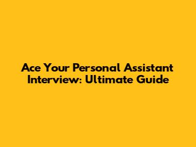 Ace Your Personal Assistant Interview: Ultimate Guide