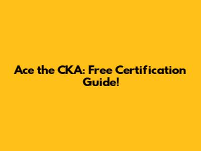 Ace the CKA: Free Certification Guide!