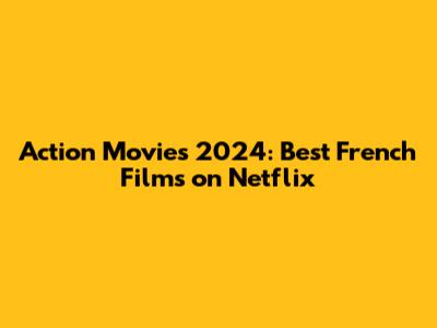 Action Movies 2024: Best French Films on Netflix