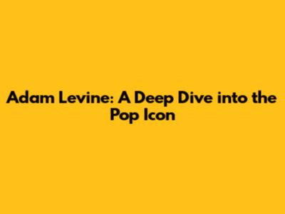 Adam Levine: A Deep Dive into the Pop Icon