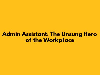 Admin Assistant: The Unsung Hero of the Workplace