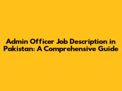 Admin Officer Job Description in Pakistan: A Comprehensive Guide