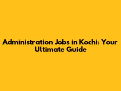 Administration Jobs in Kochi: Your Ultimate Guide