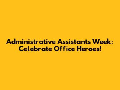 Administrative Assistant's Week: Celebrate Office Heroes!
