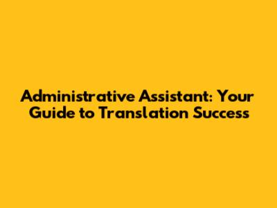 Administrative Assistant: Your Guide to Translation Success