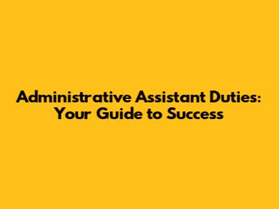 Administrative Assistant Duties: Your Guide to Success