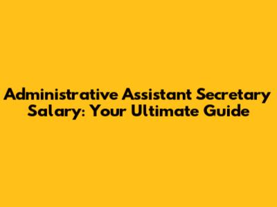 Administrative Assistant Secretary Salary: Your Ultimate Guide
