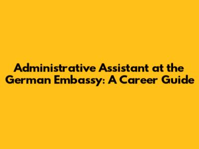Administrative Assistant at the German Embassy: A Career Guide