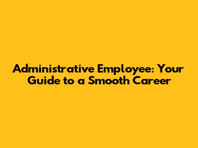 Administrative Employee: Your Guide to a Smooth Career