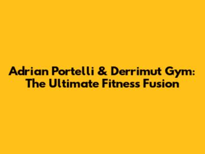 Adrian Portelli & Derrimut Gym: The Ultimate Fitness Fusion