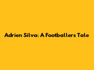 Adrien Silva: A Footballer's Tale