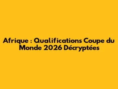 Afrique : Qualifications Coupe du Monde 2026 Décryptées