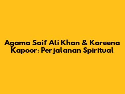 Agama Saif Ali Khan & Kareena Kapoor: Perjalanan Spiritual