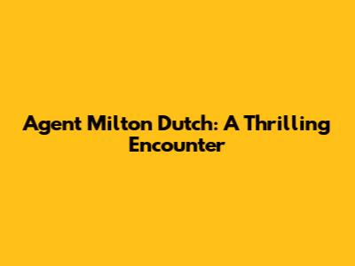 Agent Milton Dutch: A Thrilling Encounter