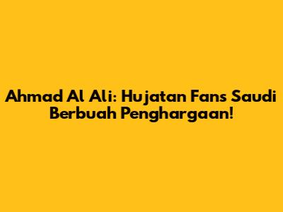 Ahmad Al Ali: Hujatan Fans Saudi Berbuah Penghargaan!