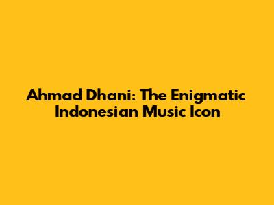 Ahmad Dhani: The Enigmatic Indonesian Music Icon