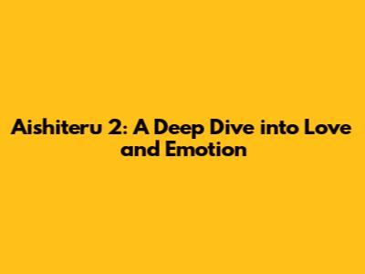 Aishiteru 2: A Deep Dive into Love and Emotion