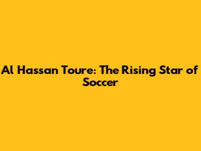Al Hassan Toure: The Rising Star of Soccer