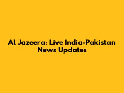 Al Jazeera: Live India-Pakistan News Updates