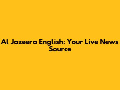 Al Jazeera English: Your Live News Source