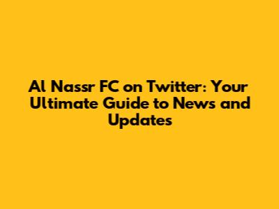 Al Nassr FC on Twitter: Your Ultimate Guide to News and Updates