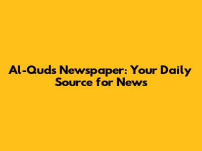 Al-Quds Newspaper: Your Daily Source for News
