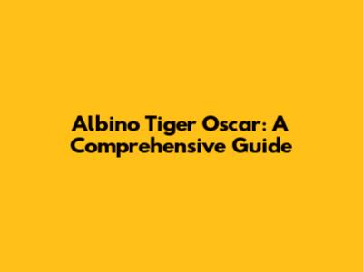 Albino Tiger Oscar: A Comprehensive Guide