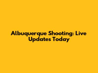 Albuquerque Shooting: Live Updates Today