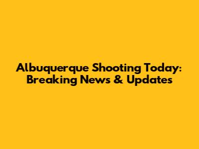 Albuquerque Shooting Today: Breaking News & Updates