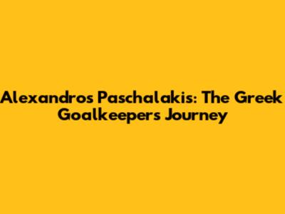 Alexandros Paschalakis: The Greek Goalkeeper's Journey