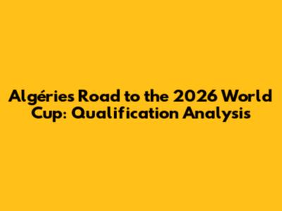 Algérie's Road to the 2026 World Cup: Qualification Analysis