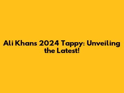 Ali Khan's 2024 Tappy: Unveiling the Latest!