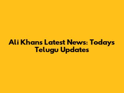 Ali Khan's Latest News: Today's Telugu Updates