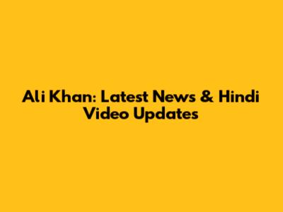 Ali Khan: Latest News & Hindi Video Updates