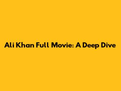 Ali Khan Full Movie: A Deep Dive