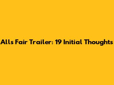All's Fair Trailer: 19 Initial Thoughts