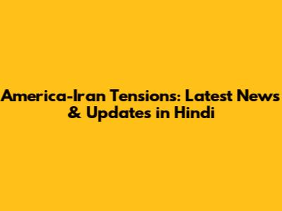 America-Iran Tensions: Latest News & Updates in Hindi